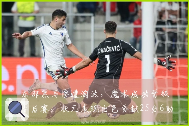 东部黑马惨遭淘汰，魔术成功晋级季后赛，状元表现出色贡献25分6助攻