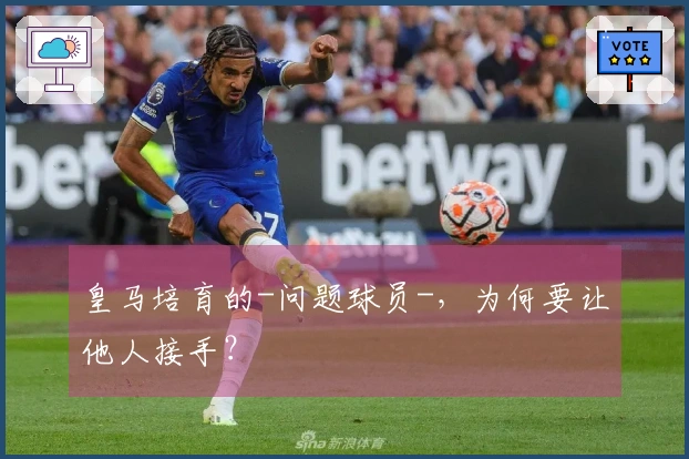 皇马培育的-问题球员-，为何要让他人接手？