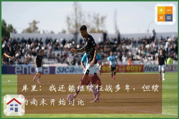 库里：我还能继续征战多年，但续约尚未开始讨论