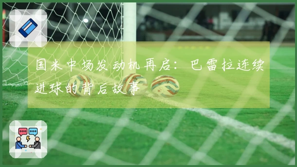 国米中场发动机再启：巴雷拉连续进球的背后故事