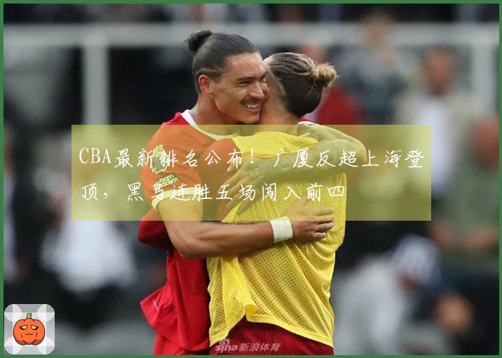 CBA最新排名公布！广厦反超上海登顶，黑马连胜五场闯入前四