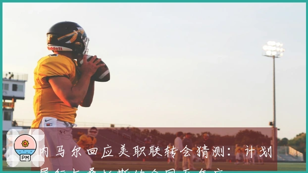 内马尔回应美职联转会猜测：计划履行与桑托斯的合同至年底