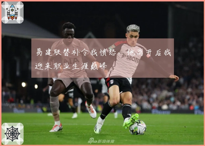 易建联替补令我愤怒，他离开后我迎来职业生涯巅峰
