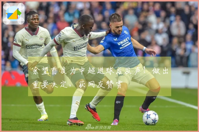 余望首度为中超进球后发声！做出重要决定，获网友赞赏