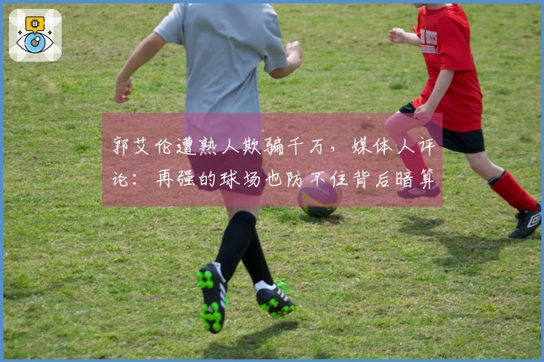郭艾伦遭熟人欺骗千万，媒体人评论：再强的球场也防不住背后暗算。