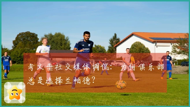 考文垂社交媒体调侃：为何俱乐部总是选择兰帕德？