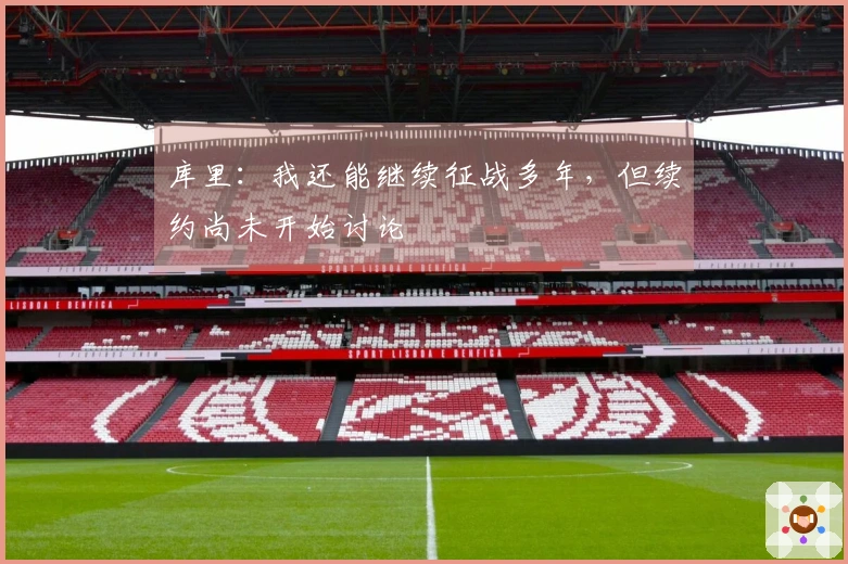 库里：我还能继续征战多年，但续约尚未开始讨论