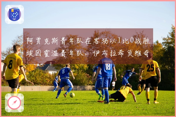 阿贾克斯青年队在客场以1比0战胜埃因霍温青年队，伊布拉希莫维奇第66分钟替补出场