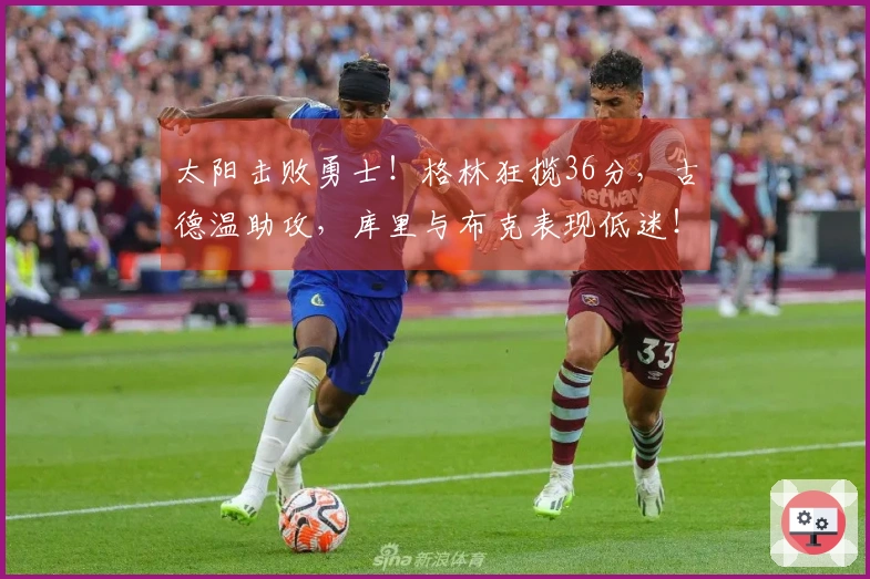 太阳击败勇士！格林狂揽36分，古德温助攻，库里与布克表现低迷！