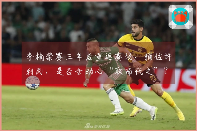 李楠禁赛三年后重返赛场，辅佐许利民，是否会动心“取而代之”？