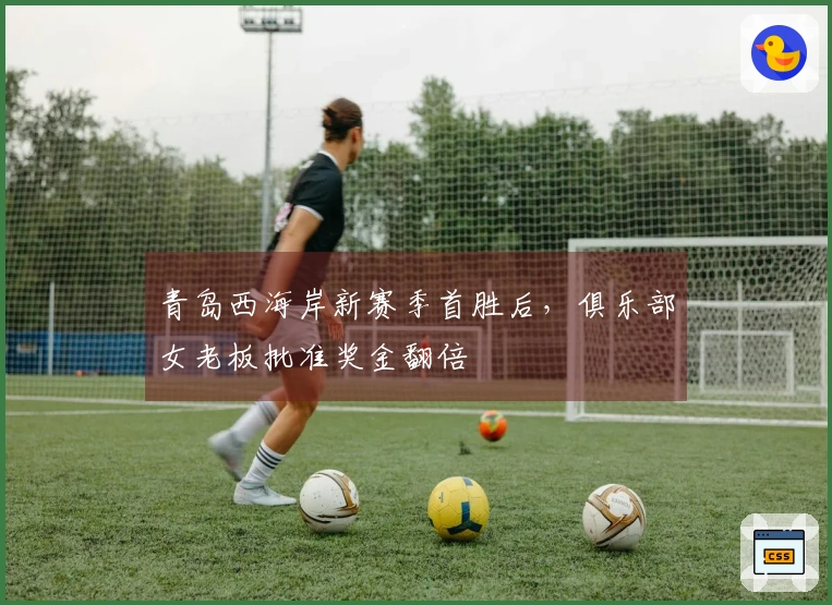 青岛西海岸新赛季首胜后，俱乐部女老板批准奖金翻倍