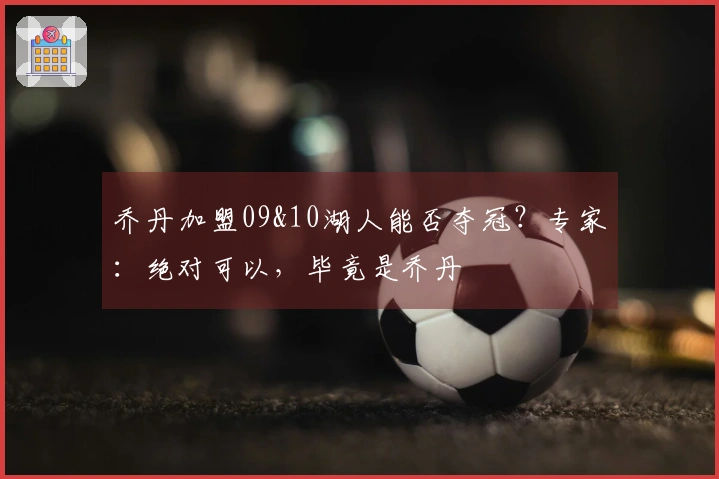 乔丹加盟09&10湖人能否夺冠？专家：绝对可以，毕竟是乔丹