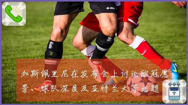加斯佩里尼在发布会上讨论欧冠愿景、球队深度及亚特兰大等话题
