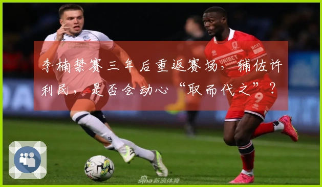 李楠禁赛三年后重返赛场，辅佐许利民，是否会动心“取而代之”？