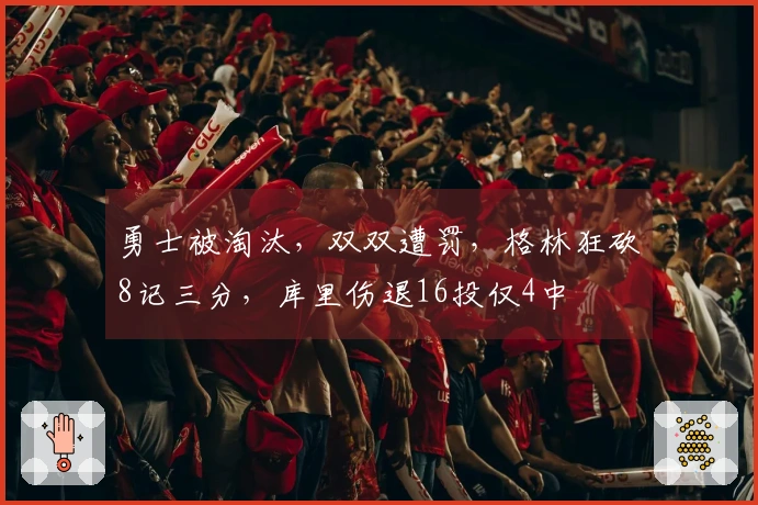 勇士被淘汰，双双遭罚，格林狂砍8记三分，库里伤退16投仅4中