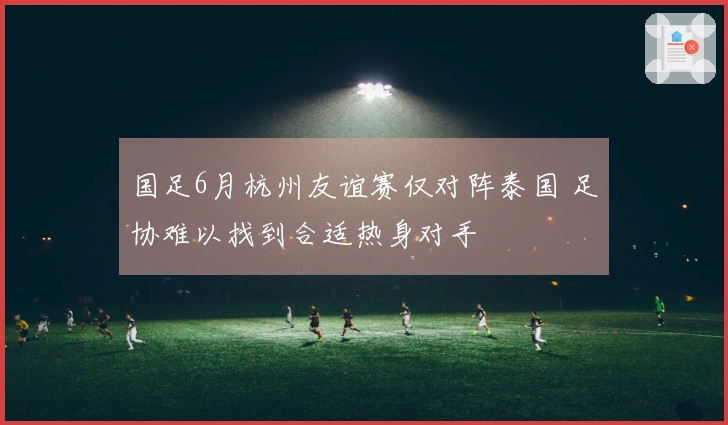 国足6月杭州友谊赛仅对阵泰国 足协难以找到合适热身对手