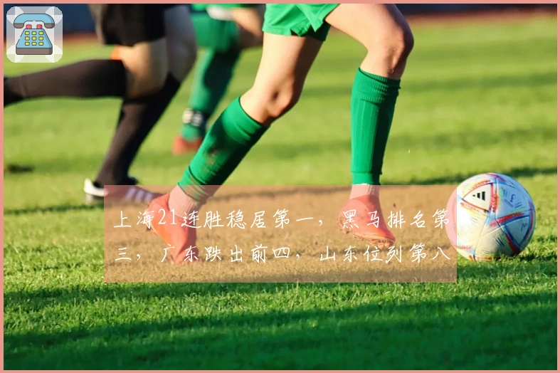 上海21连胜稳居第一，黑马排名第三，广东跌出前四，山东位列第八，辽宁排第九