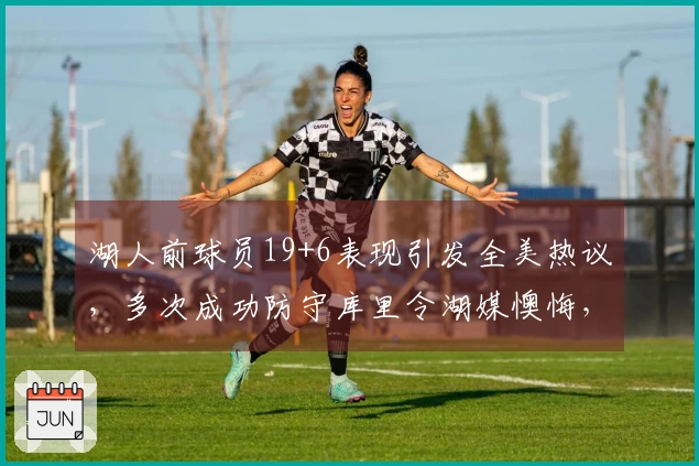 湖人前球员19+6表现引发全美热议，多次成功防守库里令湖媒懊悔，年薪仅234万