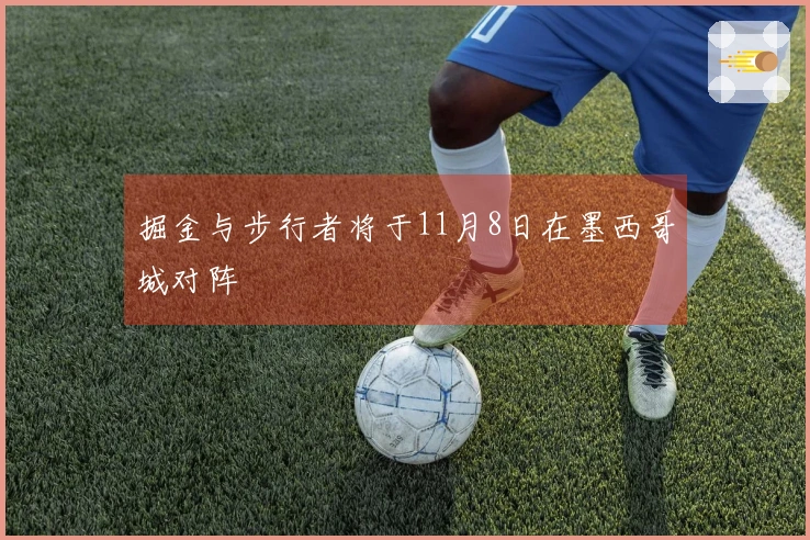 掘金与步行者将于11月8日在墨西哥城对阵