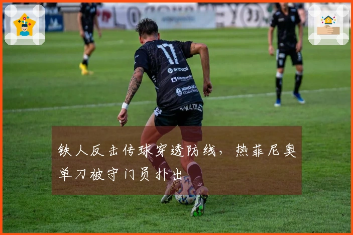 铁人反击传球穿透防线，热菲尼奥单刀被守门员扑出