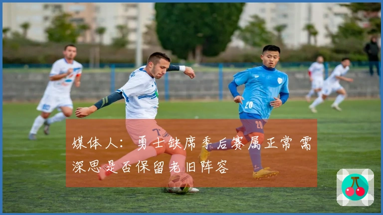 媒体人：勇士缺席季后赛属正常 需深思是否保留老旧阵容